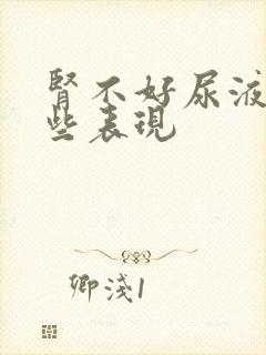 肾不好尿液有哪些表现