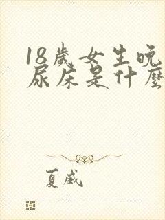 18岁女生晚上尿床是什么原因