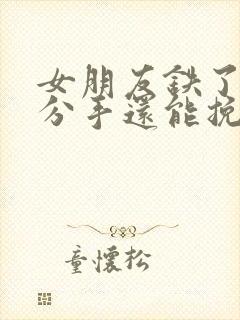 女朋友铁了心要分手还能挽回不