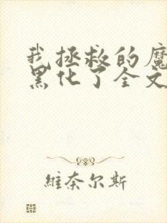 我拯救的魔尊又黑化了全文免费阅读