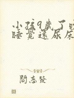 小孩9岁了晚上睡觉还尿床怎么回事