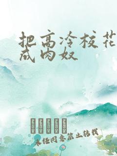 把高冷校花调教成肉奴