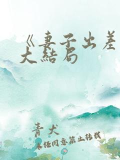 《妻子出差后》大结局