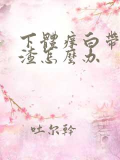 下体痒白带豆腐渣怎么办