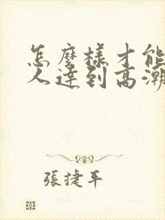 怎么样才能使女人达到高潮