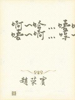 啊~哈…唔嗯~唔~啊…哼~啊