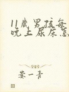 11岁男孩每天晚上尿床怎么办