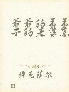 爷爷的弟弟的儿子的老婆怎么称呼