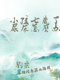 小孩七岁了经常尿床怎么办