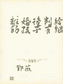 离婚后判给对方的孩子有继承权