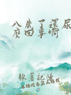 八岁了还尿床怎么回事啊