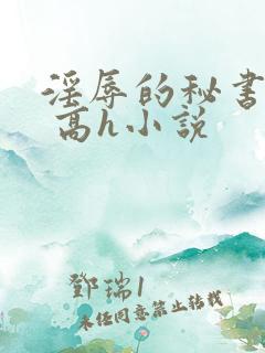 淫辱的秘书调教 高h小说