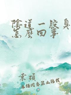 阴道一股臭味是怎么回事