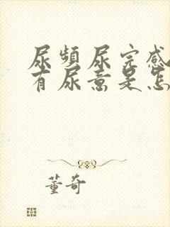 尿频尿完感觉还有尿意是怎么回事