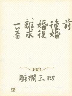 一离婚后前夫哭着求复婚