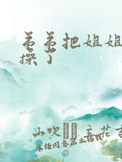 弟弟把姐姐灌醉操了