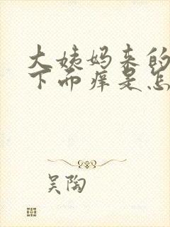 大姨妈来的时候下面痒是怎么回事