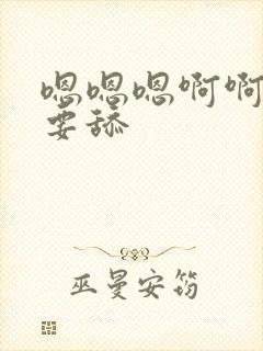 嗯嗯嗯啊啊啊不要舔