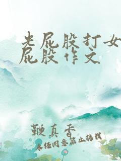 光屁股打女孩子屁股作文