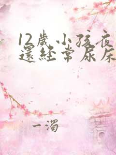 12岁小孩夜里还经常尿床要怎么办