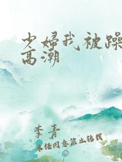 少妇我被躁爽到高潮