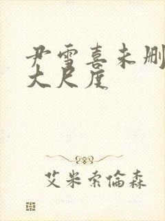 尹雪喜未删减版大尺度