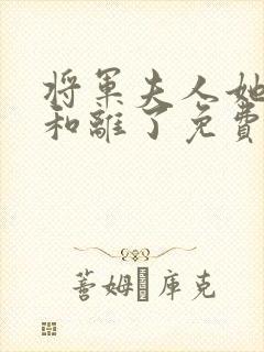 将军夫人她请旨和离了免费全集