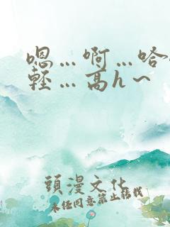 嗯…啊…哈嗯…轻…高h～