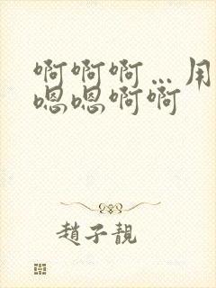 啊啊啊…用力嗯嗯嗯啊啊