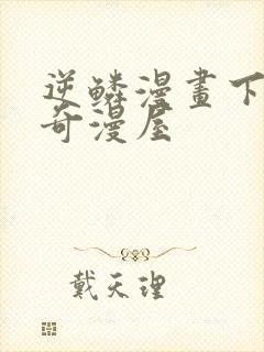 逆鳞漫画下拉式奇漫屋