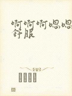 啊啊啊嗯嗯嗯很舒服