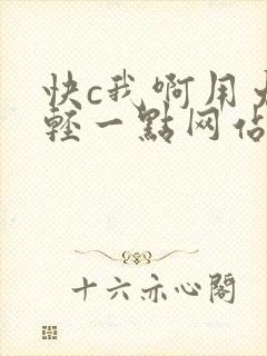 快c我啊用力嗯轻一点网站