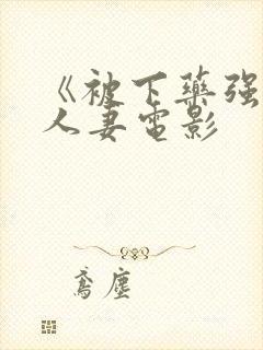 《被下药强辱的人妻电影