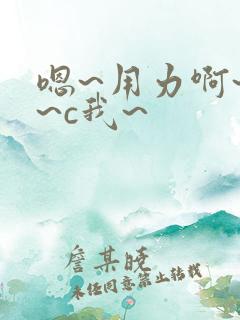 嗯~用力啊~嗯~c我~