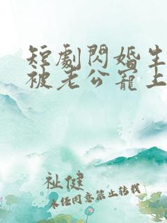 短剧闪婚生子后被老公宠上天