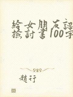 给女朋友认错的检讨书100字