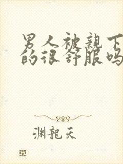 男人被亲下面真的很舒服吗