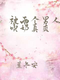 被两个男人按住吃奶真爽