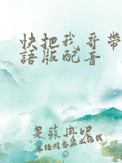 快把我哥带走日语版配音