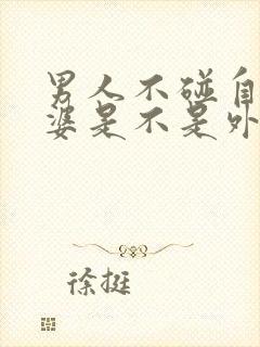 男人不碰自己老婆是不是外面有人了