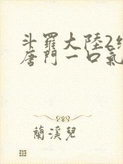 斗罗大陆2绝世唐门一口气看完