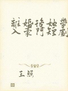 离婚后她带崽嫁入豪门短剧免费阅读