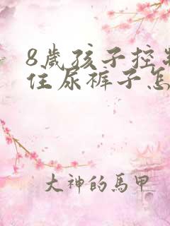 8岁孩子控制不住尿裤子怎么办