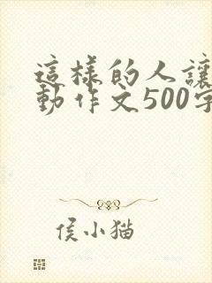 这样的人让我感动作文500字左右