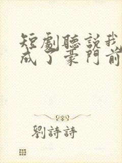 短剧听说我死后成了豪门前夫白月光