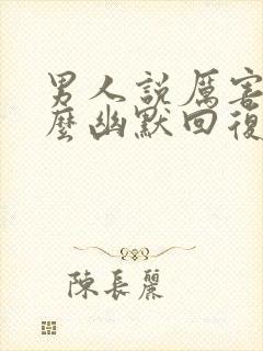 男人说厉害了怎么幽默回复他