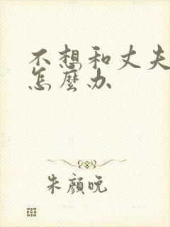 不想和丈夫过了怎么办