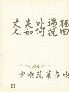 丈夫外遇聪明女人如何挽回