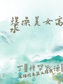 爆操美女高潮喷水