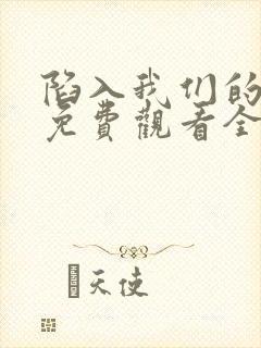 陷入我们的热恋免费观看全集在线播放